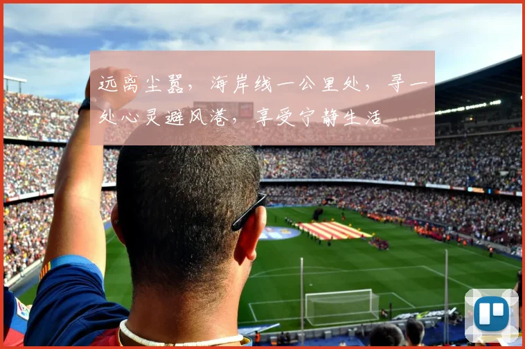 远离尘嚣，海岸线一公里处，寻一处心灵避风港，享受宁静生活
