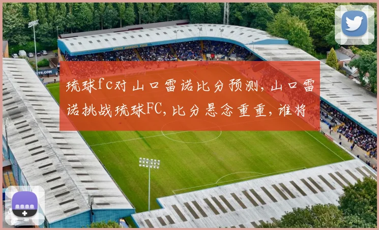 琉球fc对山口雷诺比分预测,山口雷诺挑战琉球FC,比分悬念重重,谁将笑到最后